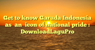 Get to know Garuda Indonesia as  an  icon of national pride : DownloadLaguPro